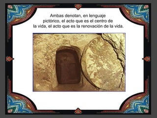 Ambas denotan, en lenguaje
      pictórico, el acto que es el centro de
la vida, el acto que es la renovación de la vida.
 