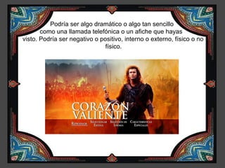 Podría ser algo dramático o algo tan sencillo
       como una llamada telefónica o un afiche que hayas
visto. Podría ser negativo o positivo, interno o externo, físico o no
                               físico.
 