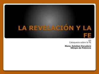 LA REVELACIÓN Y LA 
FE 
02 
Catequesis sobre la Fe 
Mons. Esteban Escudero 
Obispo de Palencia 
 