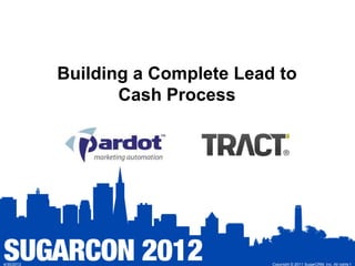 Building a Complete Lead to
                   Cash Process




4/30/2012                           Copyright © 2011 SugarCRM, Inc. All rights 1
 
