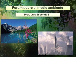 Forum sobre el medio ambiente
Prof. Luis Esponda S.
 