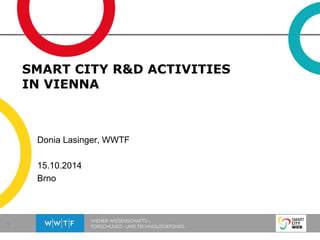 1 
SMART CITY R&D ACTIVITIES IN VIENNA 
Donia Lasinger, WWTF 
15.10.2014 
Brno  