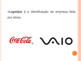 •Logotipo é a identificação da empresa feita
por letras.
 