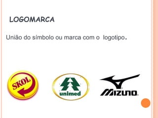 LOGOMARCA
União do símbolo ou marca com o logotipo.
 