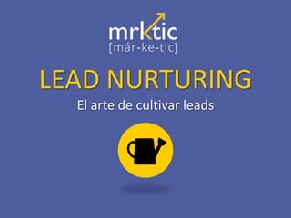 LEAD NURTURING
El arte de cultivar leads
 