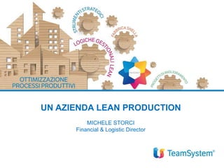 UN AZIENDA LEAN PRODUCTION
MICHELE STORCI
Financial & Logistic Director
 