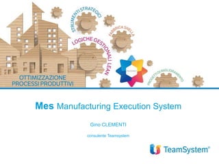 Mes Manufacturing Execution System
Gino CLEMENTI
consulente Teamsystem
 