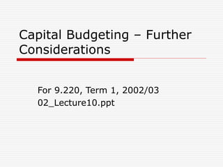 Capital Budgeting – Further
Considerations
For 9.220, Term 1, 2002/03
02_Lecture10.ppt
 