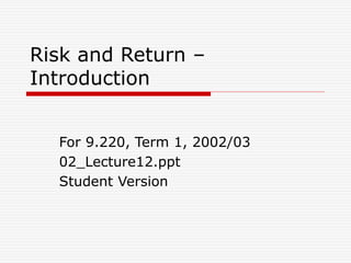 Risk and Return –
Introduction
For 9.220, Term 1, 2002/03
02_Lecture12.ppt
Student Version
 