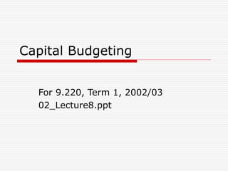 Capital Budgeting
For 9.220, Term 1, 2002/03
02_Lecture8.ppt
 