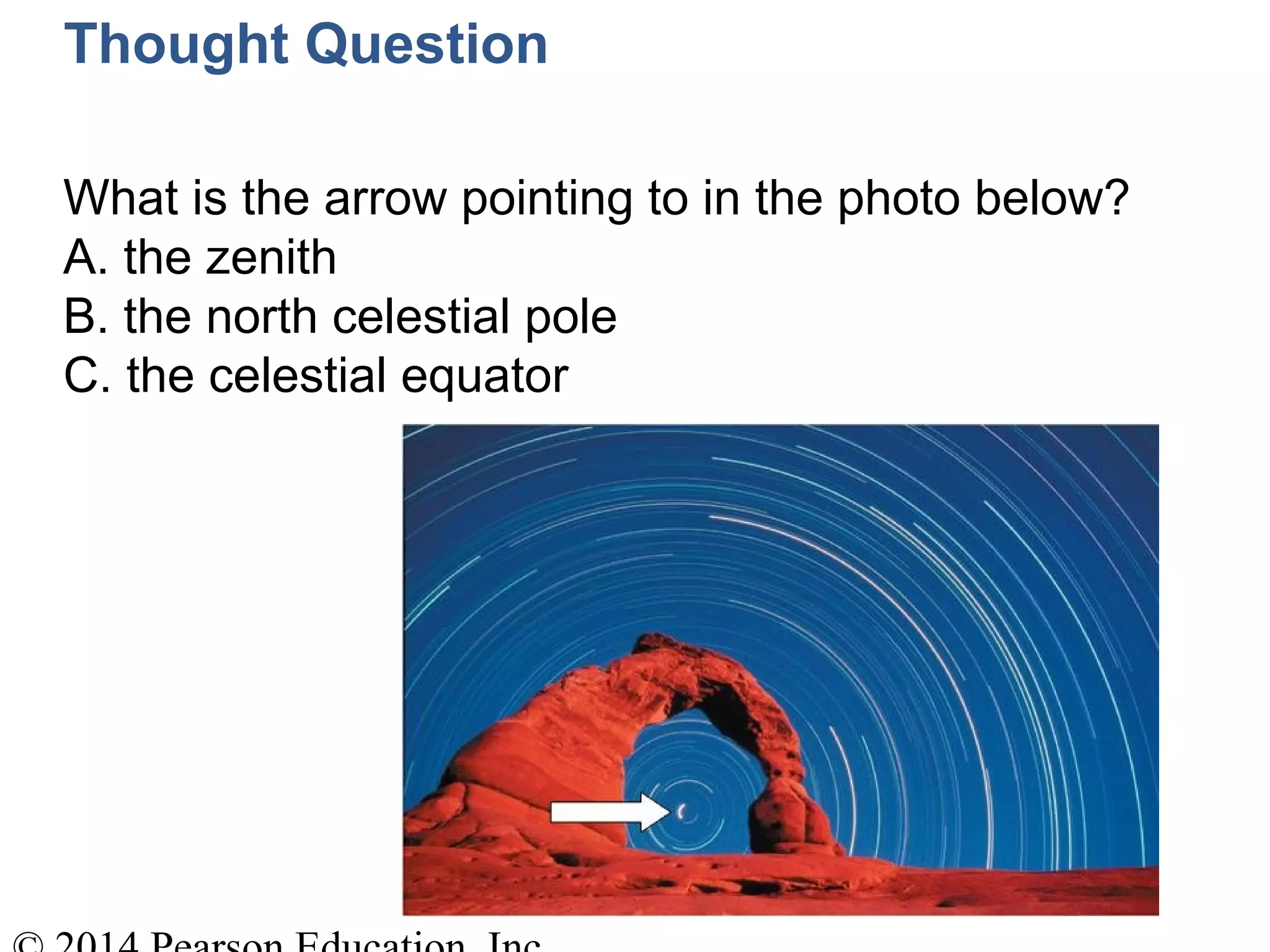 Thought Question
What is the arrow pointing to in the photo below?
A. the zenith
B. the north celestial pole
C. the celestial equator
 