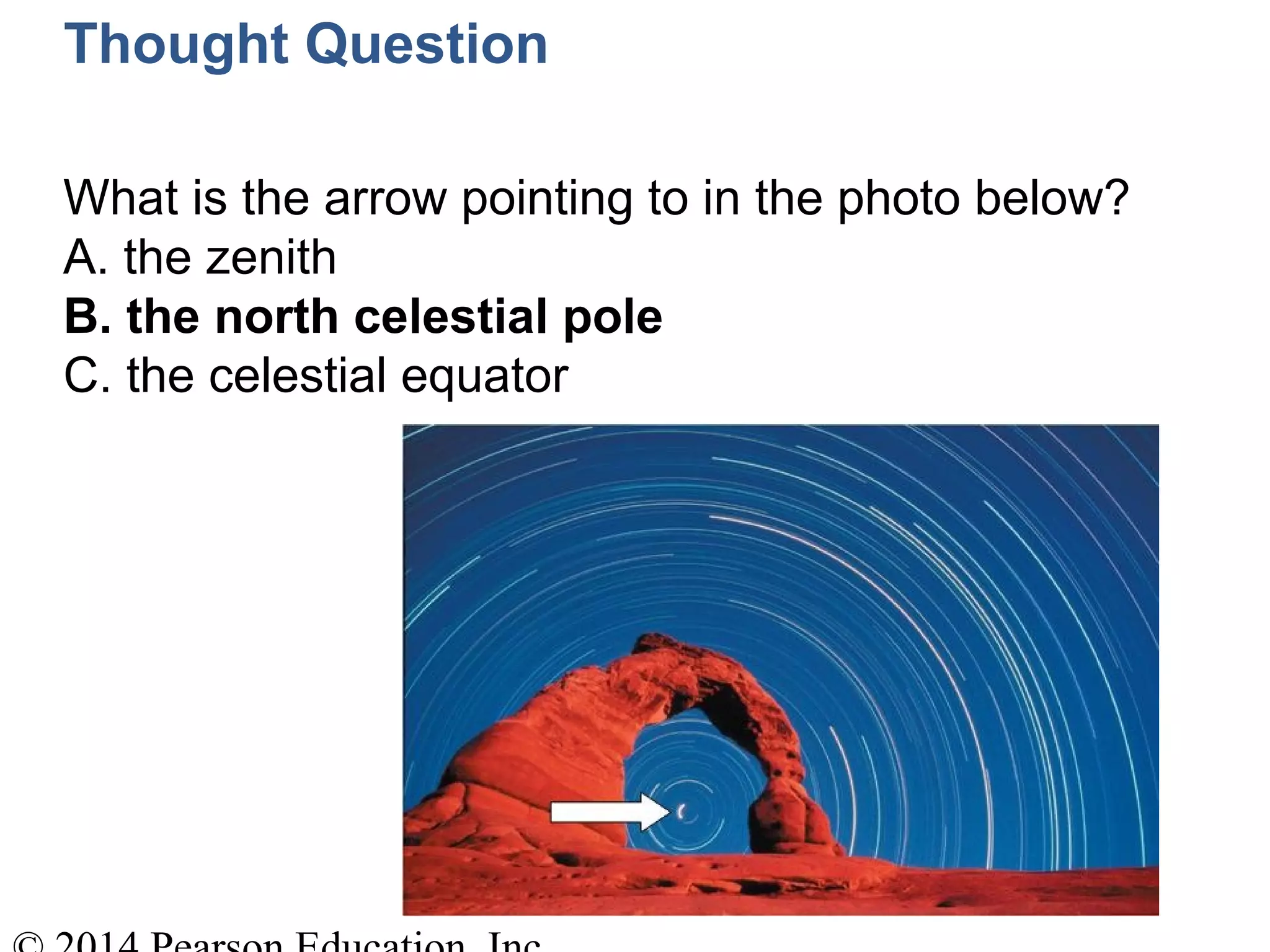 Thought Question
What is the arrow pointing to in the photo below?
A. the zenith
B. the north celestial pole
C. the celestial equator
 