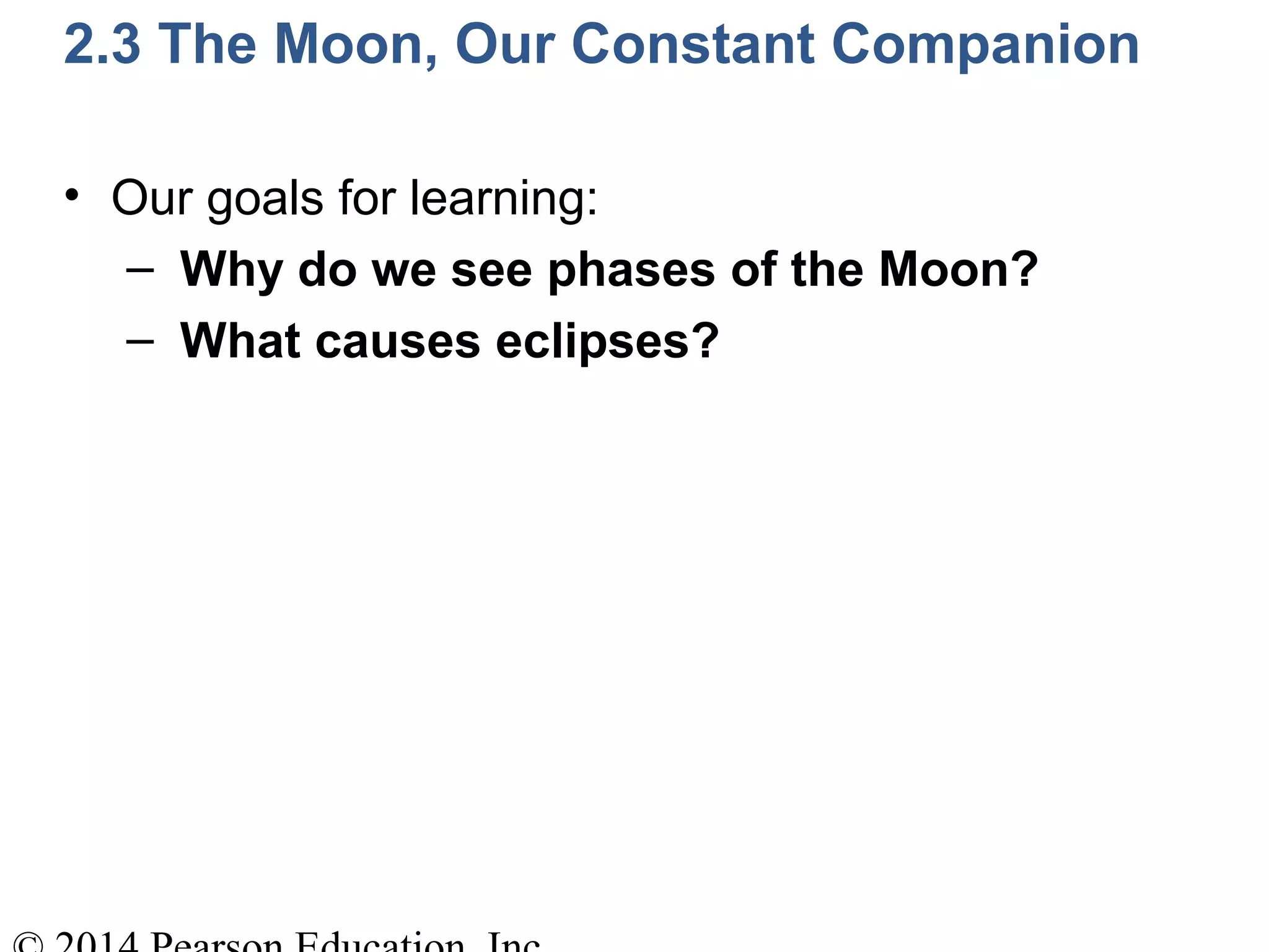 2.3 The Moon, Our Constant Companion
• Our goals for learning:
– Why do we see phases of the Moon?
– What causes eclipses?
 