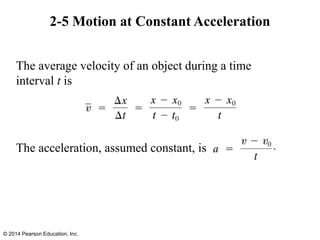 2-5 Motion at Constant Acceleration
The average velocity of an object during a time
interval t is
The acceleration, assumed constant, is
© 2014 Pearson Education, Inc.
 