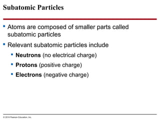Subatomic Particles
 Atoms are composed of smaller parts called
subatomic particles
 Relevant subatomic particles includ...