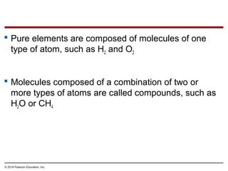  Pure elements are composed of molecules of one
type of atom, such as H2 and O2
 Molecules composed of a combination of ...