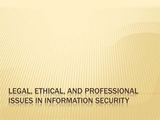 LEGAL, ETHICAL, AND PROFESSIONAL
ISSUES IN INFORMATION SECURITY
 
