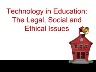 Technology in Education:
The Legal, Social and
Ethical Issues
 