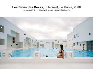 Les Bains des Docks, J. Nouvel, Le Harve, 2008
       composició III · Meritxell Novel + Anaïs Guillamón
 