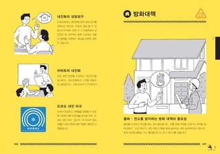 108 109
2
내진화의 상담창구
아파트의 내진화
도쿄도에서는 내진화에 관한 상담 창구를
마련하고 있으며 , 무료로 상담 할 수 있
습니다 (P269). 또한 각 구시정촌에서 내
진진단 및 내진개수 등에 소요되는 비용
의 일부를 지원하는 제도를 마련한 경우
도 있습니다 .
내진 관련 정보를 수집하고 내진진단을
실시하고 , 관리조합에서 그것을 바탕으
로 검토합시다 .
도쿄도 내진 마크
도민이 안심하고 건축물을 이용할 수 있도
록 지진에 대한 안전성을 표시한 것이‘도
쿄도 내진 마크’입니다 . 이 마크가 있는
건물은 내진기준에 대한 적합이 확인된 건
축물입니다 .
출화 • 연소를 방지하는 방화 대책의 중요성
출화를 조지하고 연소를 막는 것이 중요합니다 . 이를 위해 주택용 소화기나 주택용 화
재 경보기 , 누전 차단기 , 감진 차단기 등을 함께 설치하는 것이 효과적이라고 합니다 .
또한 피난할 때에는 가스 밸브를 잠그고 전기 차단기를 내립시다 .
방화대책
세부정보⇔ 1 25 페이지
지금
하자
150629_2-co.indd 108-109
150629_2-co.indd 108-109 2015-08-31 오전 12:46:47
2015-08-31 오전 12:46:47
 