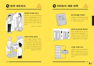 124 125
2
평소에서 인사를 나눈다
사회적 약자에 대하여
재해시에는 인근 주민끼리의 협력이 필
요합니다 . 피난생활을 원활하게 하기 위
해서라도 평소에서 인사를 나누거나 반
상회 주최의 방화 방재 훈련 등에 참가
함으로써 이웃과의 교류의 고리를 넓혀
둡시다 .
노인이나 장애인 , 난치병 환자 , 영유아 ,
임산부 , 외국인 등은 정보파악 , 피난 등
이 신속하게 할 수 없는 입장에 있습니
다 . 평소부터 인근 사회적 약자를 파악해
두는 것과 동시에 , 재해시에는 민생 위원
등과 협력하여 사회적 약자를 지원합시
다 .
방재 매뉴얼을 작성한다
실내에 피난장소를 확보한다
구조용 자재의 보관
아파트에서는 관리조합에서 방재 매뉴얼
을 작성합니다 . 전체 거주자에게 배포하
고 , 방재 훈련 등을 실시합시다 .
집회실 , 엘리베이터 홀 등의 공간 또는
집집마다 안전한 장소를 확보합니다 . 그
외 입구홀 , 키즈 룸 , 게스트 룸 등의 공
용 공간이 상정되지만 유리의 비산 등이
나 낙하물의 위험이 있는 곳은 피합니다 .
고층주택의 구조용 자재는 엘리베이터가
정지되면 고층에 들고 올라가는 것이 어
렵습니다 . 따라서 고층의 공유 공간에도
구조용 자재를 분산시켜서 배치해두면 안
심입니다 .
상세정보⇔ 1 30 페이지
상세정보⇔ 066 페이지
방재 네트워크 아파트의 재해 대책
지금
하자
지금
하자
150629_2-co.indd 124-125
150629_2-co.indd 124-125 2015-08-31 오전 12:47:37
2015-08-31 오전 12:47:37
 