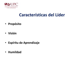 Características del Líder
• Propósito
• Visión
• Espíritu de Aprendizaje
• Humildad