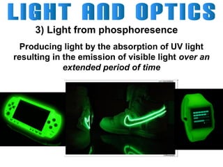3) Light from phosphoresence
Producing light by the absorption of UV light
resulting in the emission of visible light over an
extended period of time

 