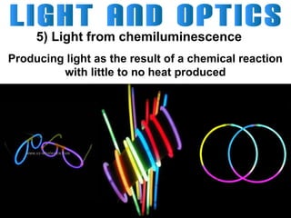 5) Light from chemiluminescence
Producing light as the result of a chemical reaction
with little to no heat produced

 