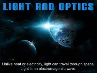 Unlike heat or electricity, light can travel through space.
Light is an electromagentic wave.

 