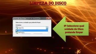 Limpeza do Disco6º Seleccione qual unidade do Disco pretende limpar 