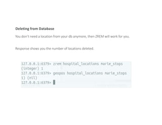 Deleting from Database
You don’t need a location from your db anymore, then ZREM will work for you.
Response shows you the number of locations deleted.
 
