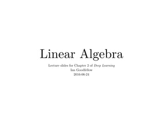 Linear Algebra
Lecture slides for Chapter 2 of Deep Learning
Ian Goodfellow
2016-06-24
 