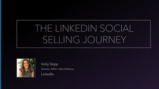 Vicky Skipp
Director, APAC, Sales Solutions
LinkedIn
THE LINKEDIN SOCIAL
SELLING JOURNEY
 