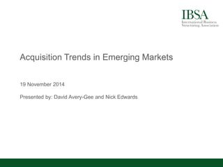 Acquisition Trends in Emerging Markets 
19 November 2014 
Presented by: David Avery-Gee and Nick Edwards  
