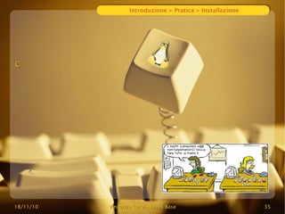 18/11/10
18/11/10 Vincenzo Cervi
Vincenzo Cervi -
- Linux Base
Linux Base 35
35
Introduzione > Pratica > Installazione
C
C
 