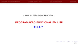 Manipulação de Variáveis e Argumentos Formatação de Saída e Forms Tipos de Dados Complexos Iteratividade
PARTE 3 - PARADIGMA FUNCIONAL
PROGRAMAÇÃO FUNCIONAL EM LISP
AULA 2
2 / 47
 