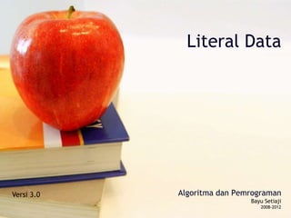 Literal Data 
Versi 3.0 Algoritma dan Pemrograman 
Bayu Setiaji 
2008-2012 
 