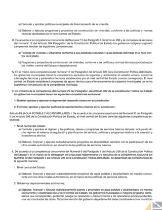 113
a)	Formular y aprobar políticas municipales de financiamiento de la vivienda.
b)	Elaborar y ejecutar programas y proyectos de construcción de viviendas, conforme a las políticas y normas
técnicas aprobadas por el nivel central del Estado.
III. De acuerdo a la competencia concurrente del Numeral 15 del Parágrafo II del Artículo 299 y la competencia exclusiva
del Numeral 16 del Artículo 304 Parágrafo I de la Constitución Política del Estado los gobiernos indígena originario
campesinos tendrán las siguientes competencias:
a)	Políticas de vivienda y urbanismo conforme a sus prácticas culturales y a las políticas definidas en el nivel cen-
tral del Estado.
b)	Programas y proyectos de construcción de viviendas, conforme a las políticas y normas técnicas aprobadas por
los niveles: central del Estado y departamental.
IV. En el marco de la competencia del Numeral 10 del Parágrafo I del Artículo 302 de la Constitución Política del Estado,
los gobiernos municipales tienen la competencia exclusiva de organizar y administrar el catastro urbano, conforme
a las reglas técnicas y parámetros técnicos establecidos por el nivel central del Estado cuando corresponda. El nivel
central del Estado establecerá programas de apoyo técnico para el levantamiento de catastros municipales de forma
supletoria y sin perjuicio de la competencia municipal.
V. En el marco de la competencia del Numeral 29 del Parágrafo I del Artículo 302 de la Constitución Política del Estado
los gobiernos municipales tienen las siguientes competencias exclusivas:
1.	Diseñar, aprobar y ejecutar el régimen del desarrollo urbano en su jurisdicción.
2.	Formular, aprobar y ejecutar políticas de asentamientos urbanos en su jurisdicción.
Artículo 83. (AGUA POTABLE Y ALCANTARILLADO). I. De acuerdo a la competencia exclusiva del Numeral 30 del Parágrafo
II del Artículo 298 de la Constitución Política del Estado, el nivel central del Estado tiene las siguientes competencias ex-
clusivas:
1.	Nivel central del Estado:
a)	Formular y aprobar el régimen y las políticas, planes y programas de servicios básicos del país; incluyendo di-
cho régimen el sistema de regulación y planificación del servicio, políticas y programas relativos a la inversión y
la asistencia técnica.
b)	Elaborar, financiar y ejecutar subsidiariamente proyectos de alcantarillado sanitario con la participación de los
otros niveles autonómicos, en el marco de las políticas de servicios básicos.
II. De acuerdo a la competencia concurrente del Numeral 9 del Parágrafo II del Artículo 299 de la Constitución Política
del Estado y en el marco de la delegación de la facultad reglamentaria y/o ejecutiva de la competencia exclusiva del
Numeral 30 del Parágrafo II del Artículo 298 de la Constitución Política del Estado, se desarrollan las competencias de
la siguiente manera:
1.	Nivel central del Estado:
a)	Elaborar, financiar y ejecutar subsidiariamente proyectos de agua potable y alcantarillado de manera concur-
rente con los otros niveles autonómicos, en el marco de las políticas de servicios básicos.
2.	Gobiernos departamentales autónomos:
a)	Elaborar, financiar y ejecutar subsidiariamente planes y proyectos de agua potable y alcantarillado de manera
concurrente y coordinada con el nivel central del Estado, los gobiernos municipales e indígena originario camp-
esinos que correspondan, pudiendo delegar su operación y mantenimiento a los operadores correspondientes,
una vez concluidas las obras. Toda intervención del gobierno departamental debe coordinarse con el municipio
 