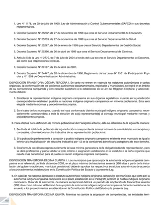 150
1.	Ley N° 1178, de 20 de julio de 1990, Ley de Administración y Control Gubernamentales (SAFCO) y sus decretos
reglamentarios.
2.	Decreto Supremo N° 25232, de 27 de noviembre de 1998 que crea el Servicio Departamental de Educación.
3.	Decreto Supremo N° 25233, de 27 de noviembre de 1998 que crea el Servicio Departamental de Salud.
4.	Decreto Supremo N° 25287, de 30 de enero de 1999 que crea el Servicio Departamental de Gestión Social.
5.	Decreto Supremo N° 25366, de 26 de abril de 1999 que crea el Servicio Departamental de Caminos.
6.	Artículo 5 de la Ley N° 2770, de 7 de julio de 2004 a través del cual se crea el Servicio Departamental de Deportes,
así como sus disposiciones conexas.
7.	Decreto Supremo N° 29107, de 25 de abril de 2007.
8.	Decreto Supremo N° 24447, de 20 de diciembre de 1996, Reglamento de las Leyes N° 1551 de Participación Pop-
ular y N° 1654 de Descentralización Administrativa.
DISPOSICIÓN TRANSITORIA DÉCIMA TERCERA I. En tanto no entren en vigencia los estatutos autonómicos o cartas
orgánicas, la conformación de los gobiernos autónomos departamentales, regionales y municipales, se regirá en el ámbito
de su competencia compartida y con carácter supletorio a lo establecido en la Ley del Régimen Electoral, y adicional-
mente deberá:
1.	Establecer la representación indígena originario campesina en sus órganos legislativos, cuando en la jurisdicción
correspondiente existiesen pueblos o naciones indígena originario campesinos en minoría poblacional. Ésta será
elegida mediante normas y procedimientos propios.
2.	En el caso de los municipios, cuando se haya conformado distrito municipal indígena originario campesino, nece-
sariamente corresponderá a éste la elección de su(s) representante(s) al concejo municipal mediante normas y
procedimientos propios.
II. Para efectos de la definición de minoría poblacional del Parágrafo anterior, ésta se establece de la siguiente manera:
1.	Se divide el total de la población de la jurisdicción correspondiente entre el número de asambleístas o concejalas y
concejales, obteniendo una cifra indicativa de su representación poblacional.
2.	Si la población perteneciente a la nación o pueblo indígena originario campesino existente en el municipio es igual o
inferior a la multiplicación de esta cifra indicativa por 1,5 se la considerará beneficiaria obligatoria de este derecho.
3.	Esta fórmula de cálculo expresa solamente la base mínima generadora de la obligatoriedad de representación, pero
se dará preferencia y plena validez a todo criterio o asignación establecido en el estatuto o la carta orgánica que
resulte más beneficioso para el pueblo o nación indígena originaria campesina.
DISPOSICIÓN TRANSITORIA DÉCIMA CUARTA. I. Los municipios que optaron por la autonomía indígena originaria cam-
pesina en el referendo del 6 de diciembre 2009, en el plazo máximo de trescientos sesenta (360) días a partir de la insta-
lación del gobierno autónomo municipal provisional, deberán aprobar los respectivos estatutos autonómicos de acuerdo
a los procedimientos establecidos en la Constitución Política del Estado y la presente Ley.
II. En caso de no haberse aprobado el estatuto autonómico indígena originario campesino del municipio que optó por la
autonomía indígena originaria campesina en el plazo establecido en el Parágrafo anterior, el pueblo indígena originario
campesino, titular de la autonomía, de manera excepcional definirá un periodo de ampliación de trescientos sesenta
(360) días como máximo. Al término de cuyo plazo la autonomía indígena originaria campesina deberá consolidarse de
acuerdo a los procedimientos establecidos en la Constitución Política del Estado y la presente Ley.
DISPOSICIÓN TRANSITORIA DÉCIMA QUINTA. Mientras no cambie la asignación de competencias, las entidades terri-
 