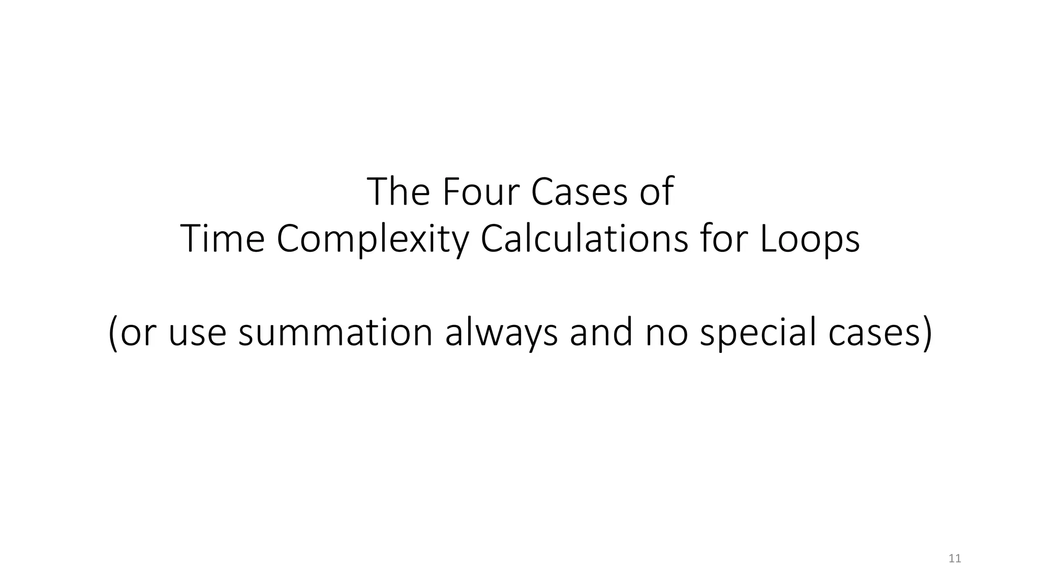 The Four Cases of
Time Complexity Calculations for Loops
(or use summation always and no special cases)
11
 