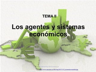 www.lahistoriayotroscuentos.es
http://www.opciones.cu/file/img/2012/12/f_economia-mundial.jpg
Los agentes y sistemas
económicos
TEMA II
 