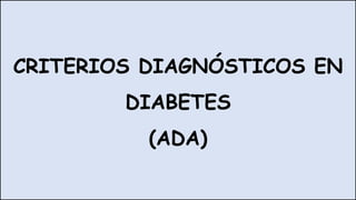 CRITERIOS DIAGNÓSTICOS EN
DIABETES
(ADA)
 