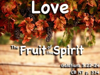 Love
The
      Fruit Spirit
           of
          the

                Galatians 5.22-24
                    CB NT p. 334
 