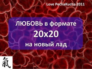 Love PechaKucha 2011 ЛЮБОВЬ в формате 20х20на новый лад 