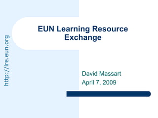 EUN Learning Resource
                           Exchange
http://lre.eun.org




                               David Massart
                               April 7, 2009
 