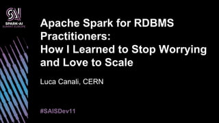 Luca Canali, CERN
Apache Spark for RDBMS
Practitioners:
How I Learned to Stop Worrying
and Love to Scale
#SAISDev11
 