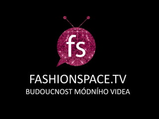 FASHIONSPACE.TV
BUDOUCNOST MÓDNÍHO VIDEA
 