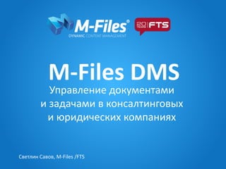 M-Files DMS
Управление документами
и задачами в консалтинговых
и юридических компаниях
Светлин Савов, M-Files /FTS
 