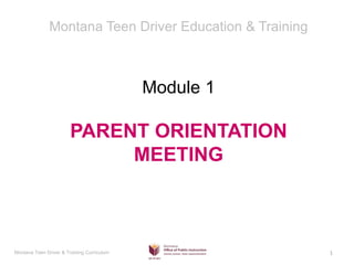 Montana Teen Driver & Training Curriculum
Module 1
PARENT ORIENTATION
MEETING
Montana Teen Driver Education & Training
1
 