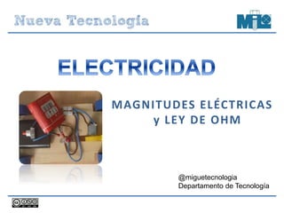 MAGNITUDES ELÉCTRICAS
y LEY DE OHM
@miguetecnologia
Departamento de Tecnología
 